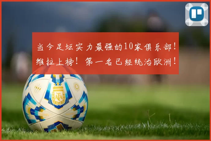 当今足坛实力最强的10家俱乐部!维拉上榜!第一名已经统治欧洲!