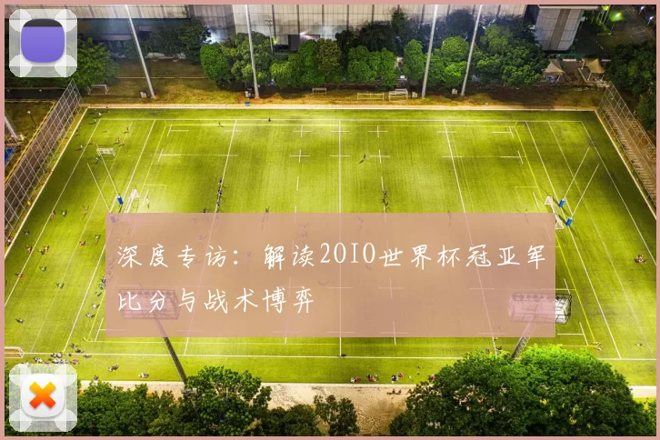 深度专访:解读2OIO世界杯冠亚军比分与战术博弈