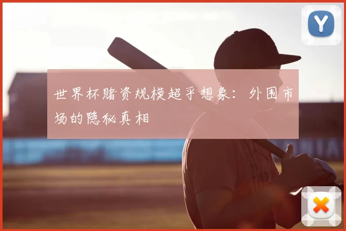 世界杯赌资规模超乎想象：外围市场的隐秘真相