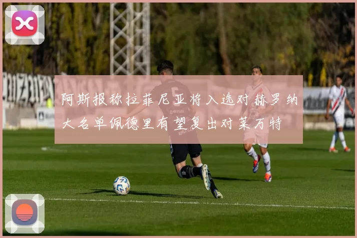 阿斯报称拉菲尼亚将入选对赫罗纳大名单佩德里有望复出对莱万特
