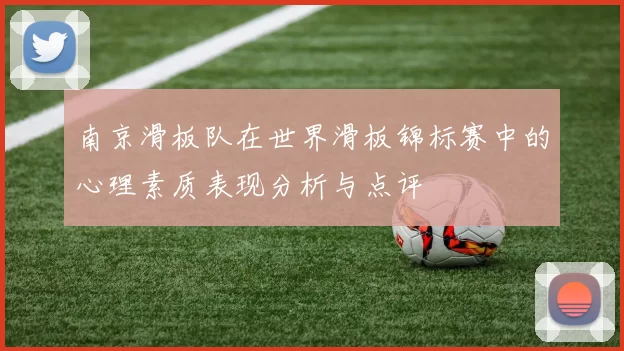 南京滑板队在世界滑板锦标赛中的心理素质表现分析与点评