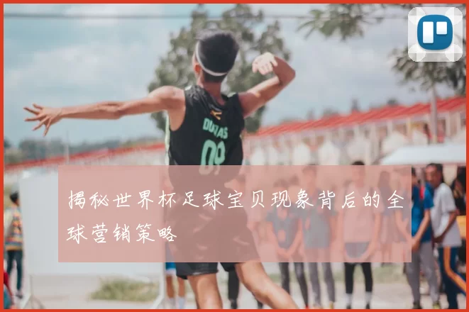 揭秘世界杯足球宝贝现象背后的全球营销策略