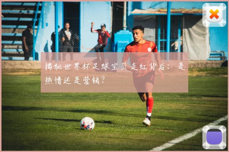 揭秘世界杯足球宝贝走红背后:是热情还是营销?