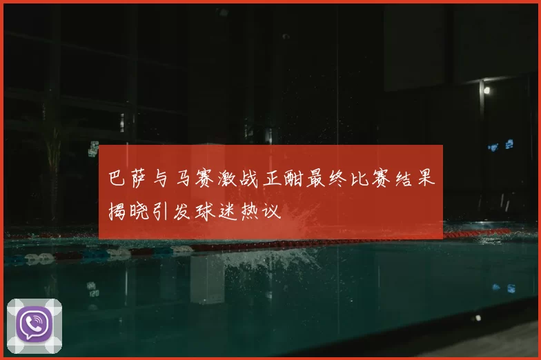 巴萨与马赛激战正酣最终比赛结果揭晓引发球迷热议