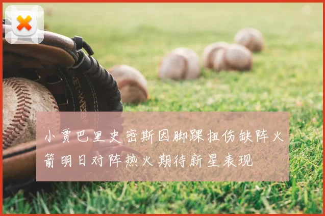 小贾巴里史密斯因脚踝扭伤缺阵火箭明日对阵热火期待新星表现