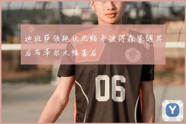 迪班萨领跑状元赔率彼得森紧随其后布泽尔大幅落后