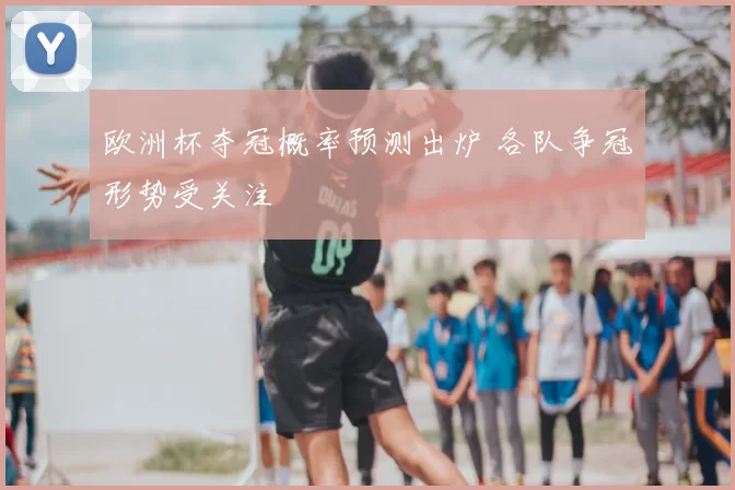 欧洲杯夺冠概率预测出炉 各队争冠形势受关注