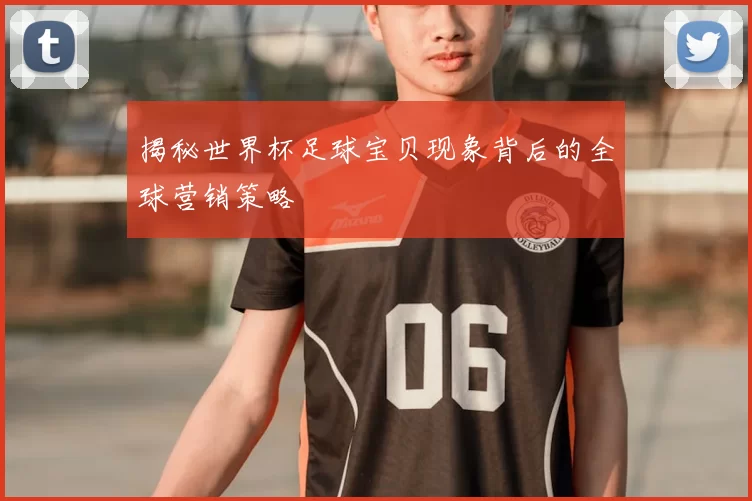 揭秘世界杯足球宝贝现象背后的全球营销策略
