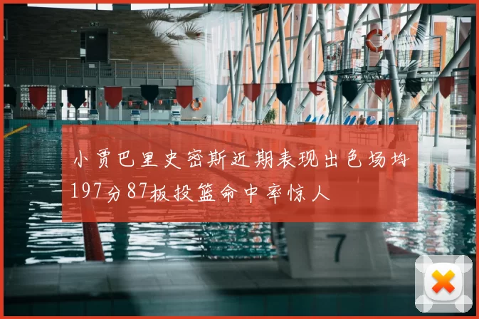 小贾巴里史密斯近期表现出色场均197分87板投篮命中率惊人