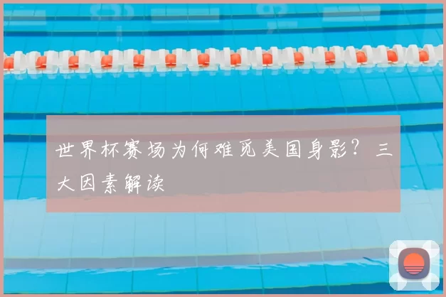 世界杯赛场为何难觅美国身影?三大因素解读