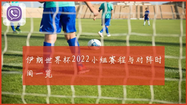 伊朗世界杯2022小组赛程与对阵时间一览