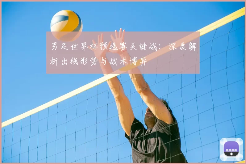 男足世界杯预选赛关键战:深度解析出线形势与战术博弈