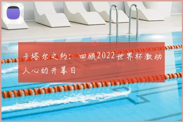 卡塔尔之约：回顾2022世界杯激动人心的开幕日
