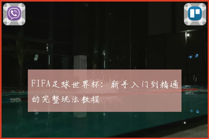 FIFA足球世界杯:新手入门到精通的完整玩法教程