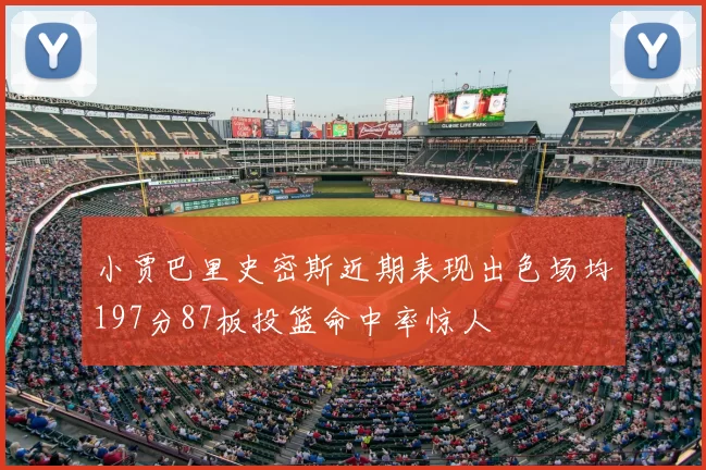 小贾巴里史密斯近期表现出色场均197分87板投篮命中率惊人