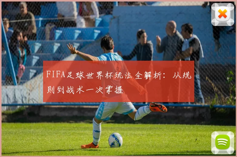 FIFA足球世界杯玩法全解析：从规则到战术一次掌握