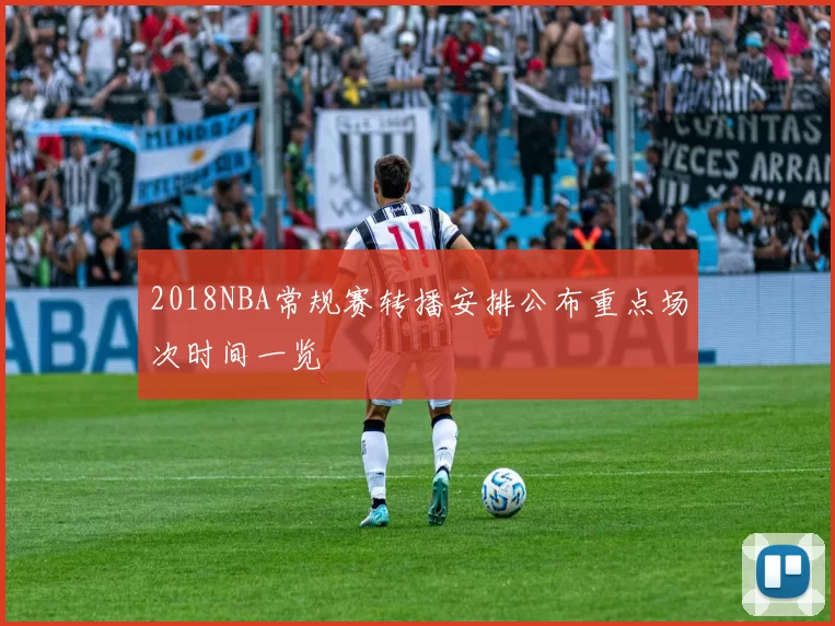 2018NBA常规赛转播安排公布重点场次时间一览