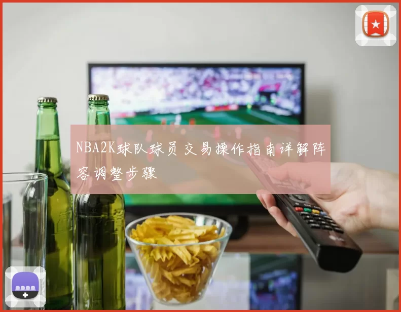 NBA2K球队球员交易操作指南详解阵容调整步骤