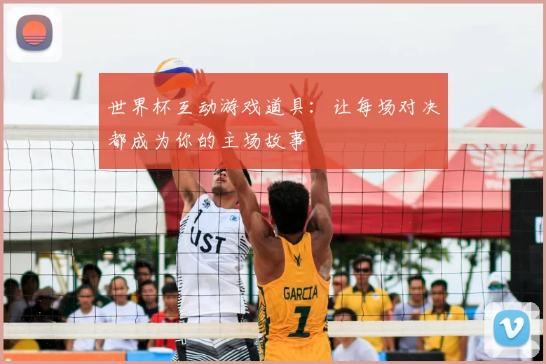 世界杯互动游戏道具：让每场对决都成为你的主场故事