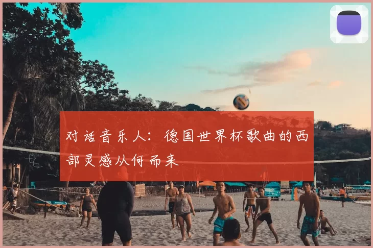 对话音乐人:德国世界杯歌曲的西部灵感从何而来