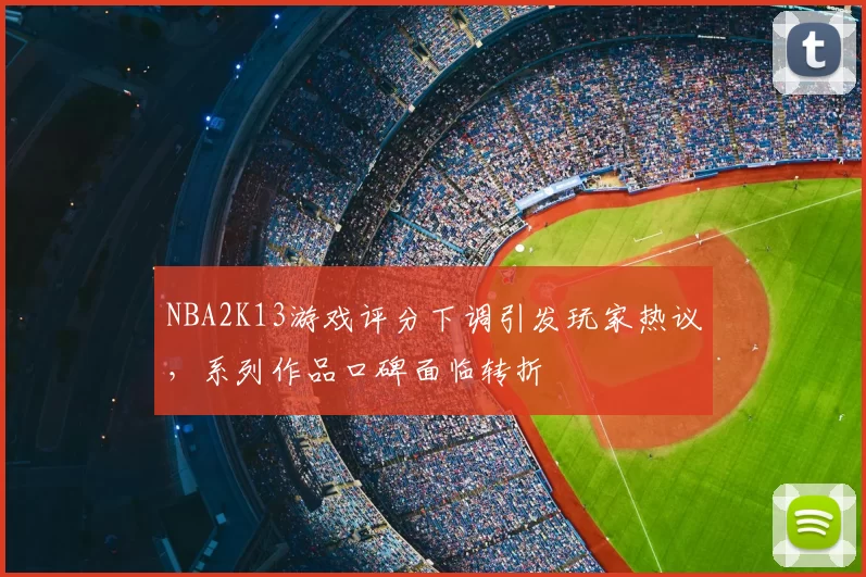 NBA2K13游戏评分下调引发玩家热议，系列作品口碑面临转折
