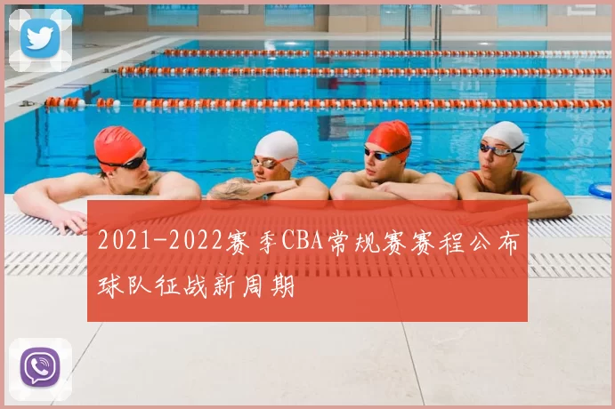 2021-2022赛季CBA常规赛赛程公布球队征战新周期