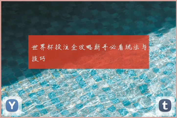世界杯投注全攻略新手必看玩法与技巧