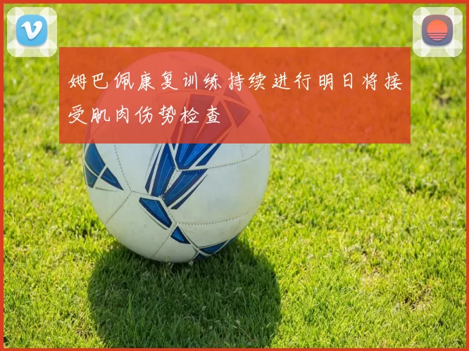姆巴佩康复训练持续进行明日将接受肌肉伤势检查