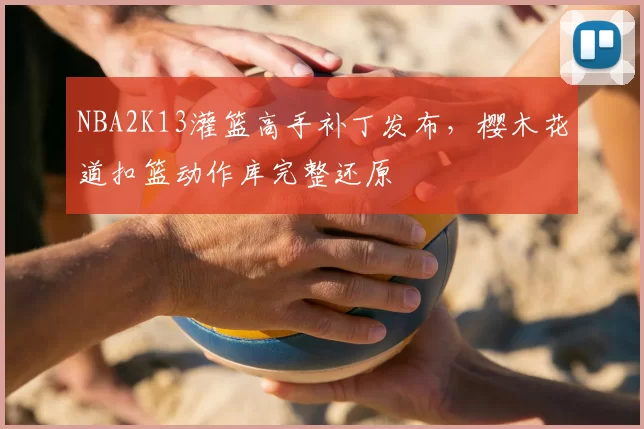 NBA2K13灌篮高手补丁发布，樱木花道扣篮动作库完整还原