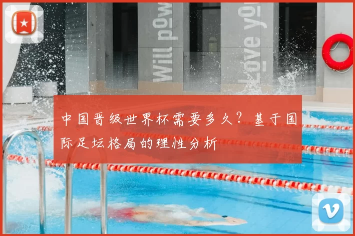中国晋级世界杯需要多久？基于国际足坛格局的理性分析