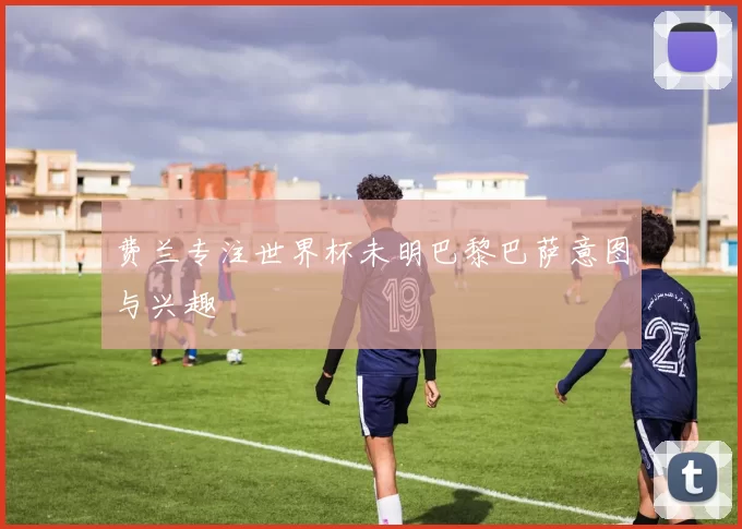 费兰专注世界杯未明巴黎巴萨意图与兴趣