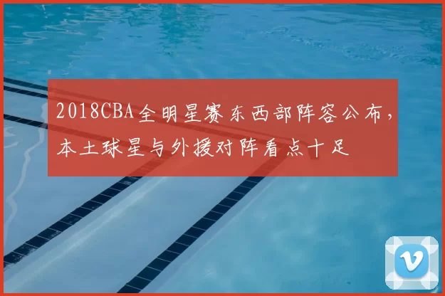 2018CBA全明星赛东西部阵容公布，本土球星与外援对阵看点十足