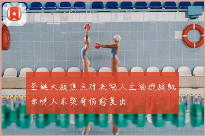 圣诞大战焦点对决湖人主场迎战凯尔特人东契奇伤愈复出