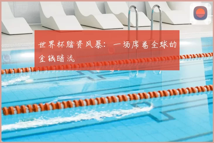 世界杯赌资风暴：一场席卷全球的金钱暗流