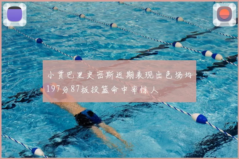 小贾巴里史密斯近期表现出色场均197分87板投篮命中率惊人