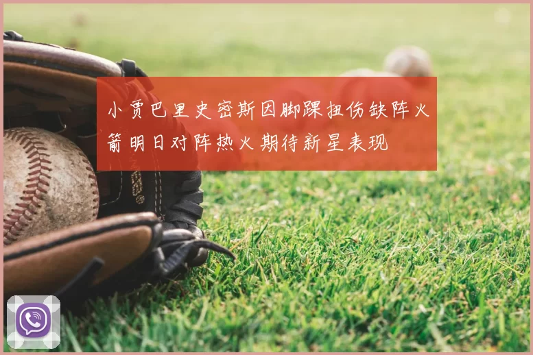 小贾巴里史密斯因脚踝扭伤缺阵火箭明日对阵热火期待新星表现